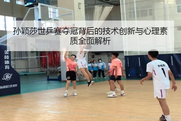 孙颖莎世乒赛夺冠背后的技术创新与心理素质全面解析